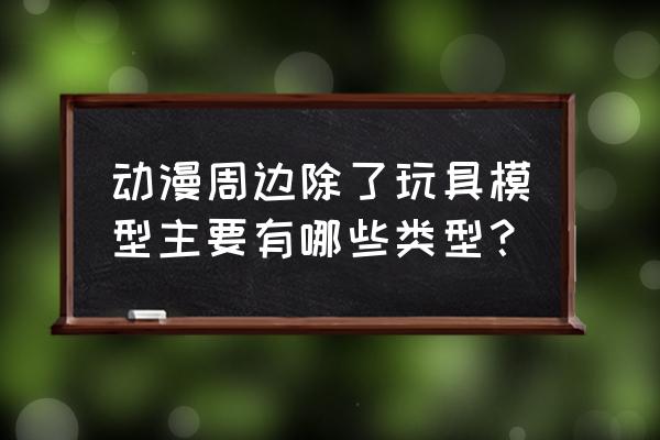 动漫中好用的道具 动漫周边除了玩具模型主要有哪些类型？