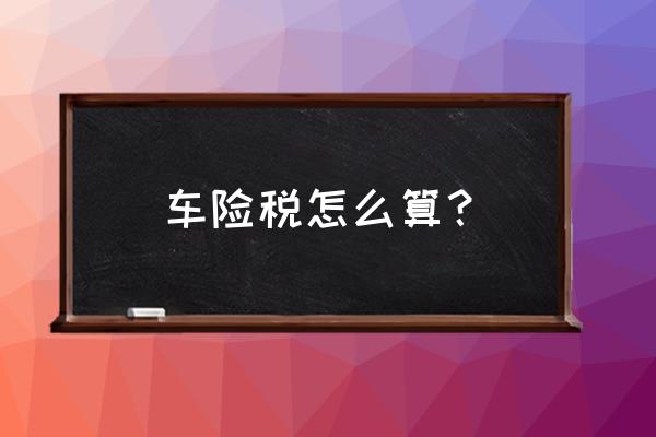 新车险价格是怎么算的 车险税怎么算？