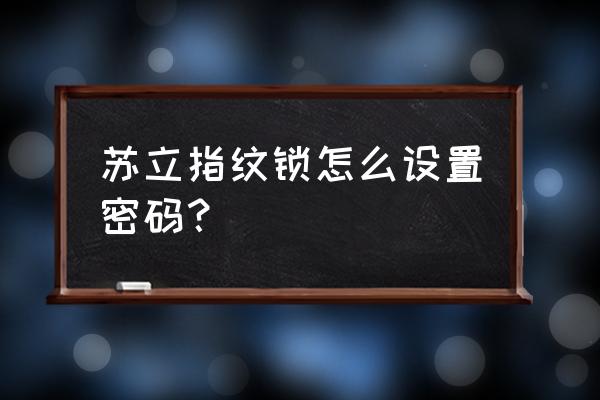 苏立指纹锁设置步骤求回答 苏立指纹锁怎么设置密码？