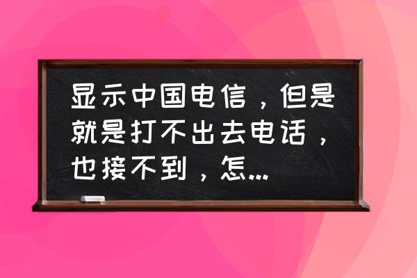 手机有网络但是打不了电话 显示中国电信，但是就是打不出去电话，也接不到，怎么回事？