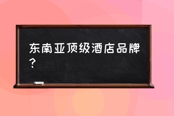 印度住宿推荐 东南亚顶级酒店品牌？