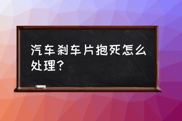 汽车刹车片主要问题及解决措施 汽车刹车片抱死怎么处理？