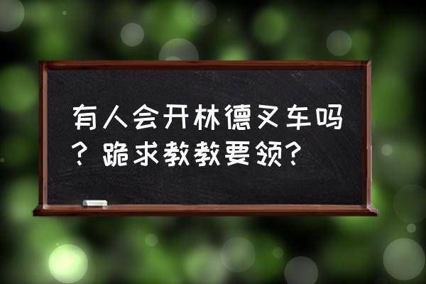 电动高位叉车操作教学详细步骤 有人会开林德叉车吗？跪求教教要领？