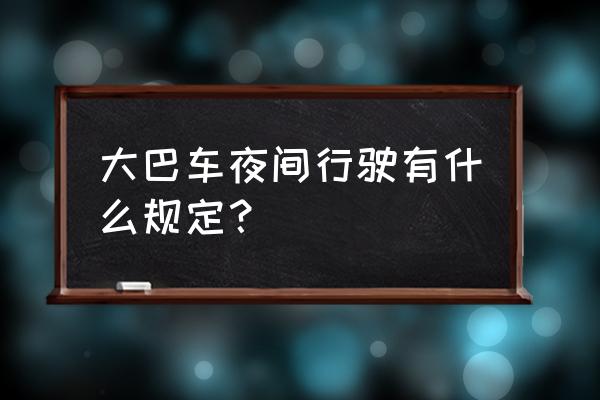 晚上开车应该注意什么 大巴车夜间行驶有什么规定？