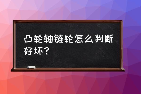 凸轮轴常见损伤及后果 凸轮轴链轮怎么判断好坏？