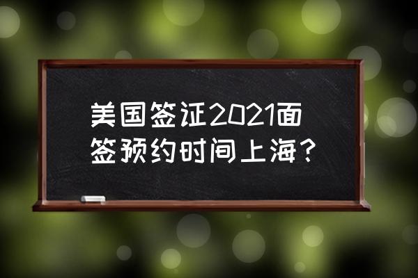 美国最新b类签证北京预约到几月了 美国签证2021面签预约时间上海？