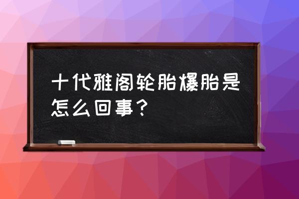 汽车走着轮胎爆胎不知道什么原因 十代雅阁轮胎爆胎是怎么回事？