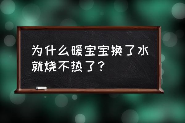 暖手宝不热了怎么解决 为什么暖宝宝换了水就烧不热了？