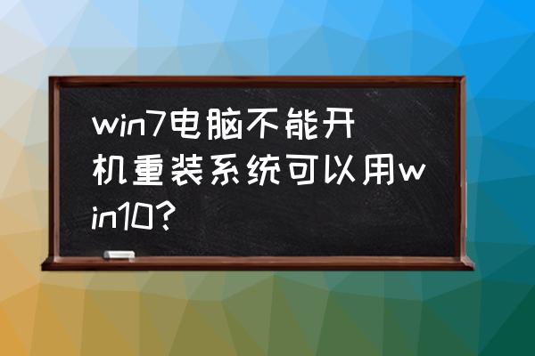 xp安装win7后怎么一键还原系统 win7电脑不能开机重装系统可以用win10？