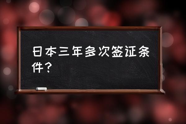 怎样办理日本长期签证 日本三年多次签证条件？