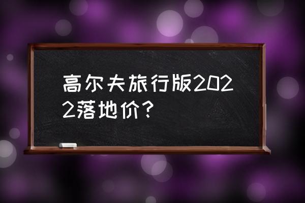 旅行买多少钱的保险 高尔夫旅行版2022落地价？