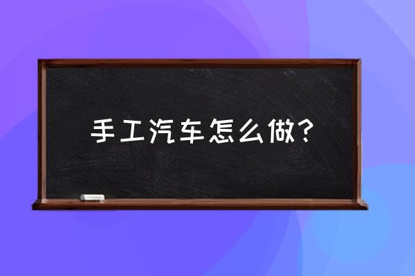 牙膏盒子做汽车大全 手工汽车怎么做？