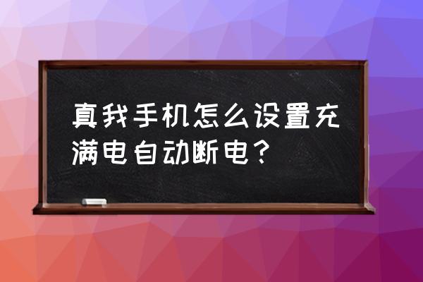 真我手机怎么设置定时充电 真我手机怎么设置充满电自动断电？