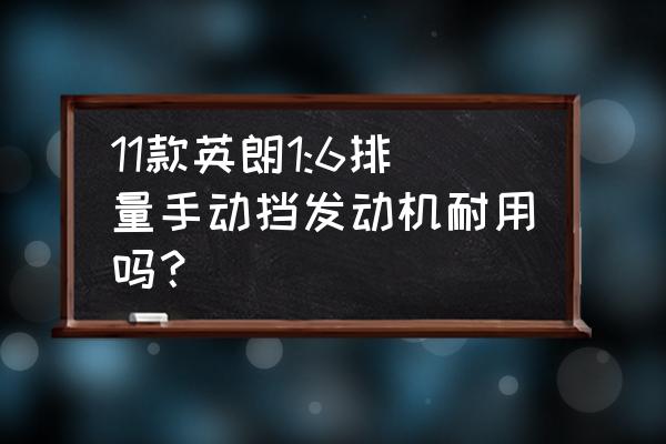 手动挡到底开着累不累 11款英朗1:6排量手动挡发动机耐用吗？