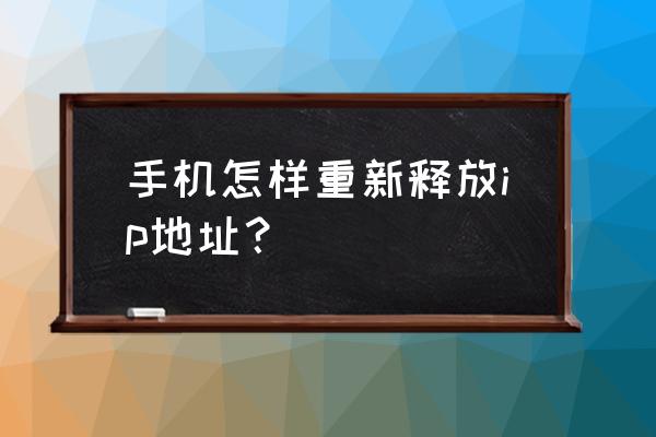 ip被别人占用怎么抢回 手机怎样重新释放ip地址？