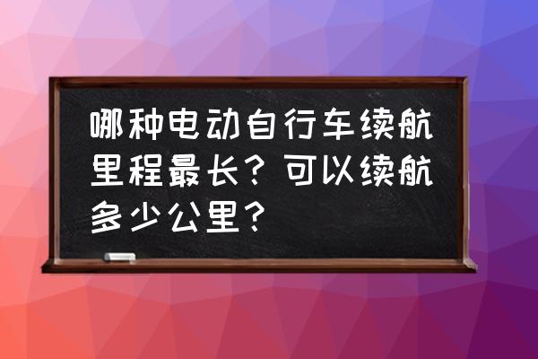 电动车真正的续航里程 哪种电动自行车续航里程最长？可以续航多少公里？