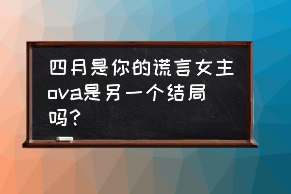 四月是你的谎言大结局是什么 四月是你的谎言女主ova是另一个结局吗？