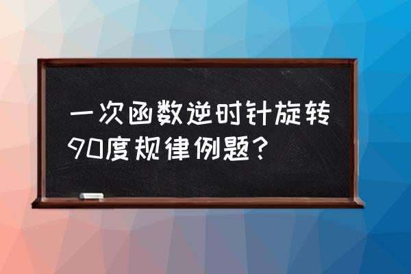 武侠乂怎么旋转屏幕 一次函数逆时针旋转90度规律例题？