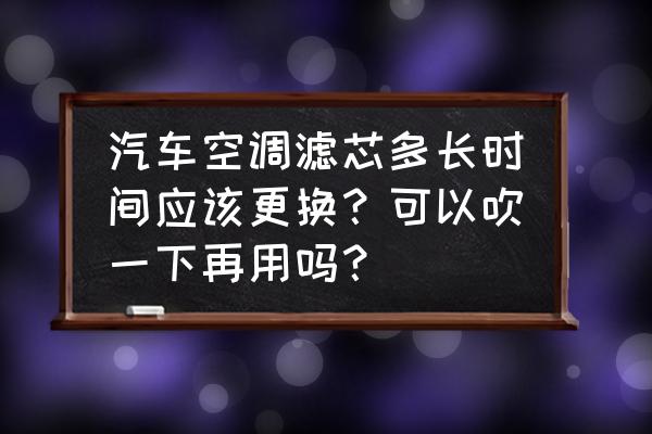 小车滤清器多久换一次最好 汽车空调滤芯多长时间应该更换？可以吹一下再用吗？