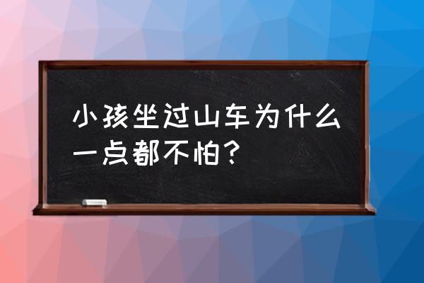 为什么儿童不能玩儿过山车 小孩坐过山车为什么一点都不怕？