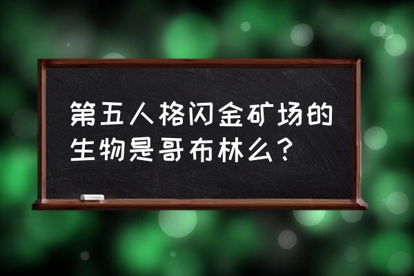 第五人格永眠镇的秘密学校在哪里 第五人格闪金矿场的生物是哥布林么？