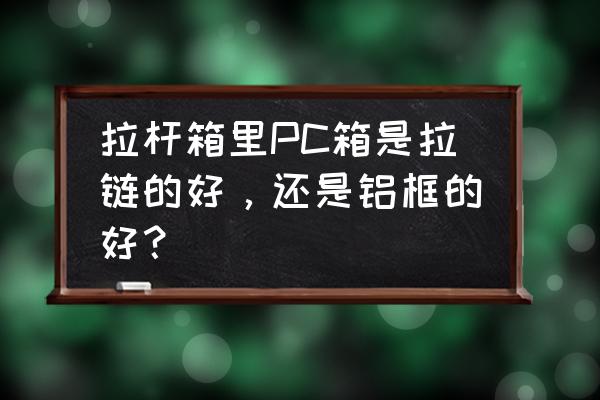 铝框和拉链的拉杆箱图 拉杆箱里PC箱是拉链的好，还是铝框的好？