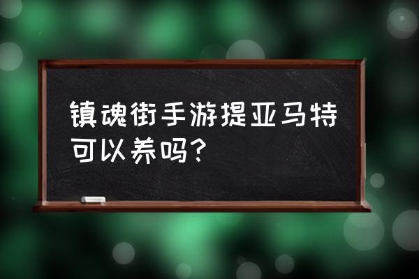 镇魂街天生为王怎么刷初始号 镇魂街手游提亚马特可以养吗？