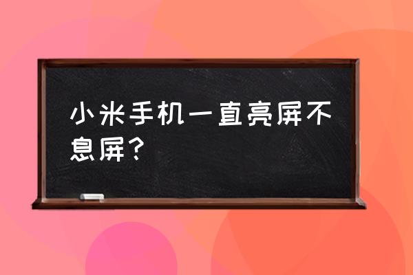 小米手机自动锁屏怎么解决 小米手机一直亮屏不息屏？