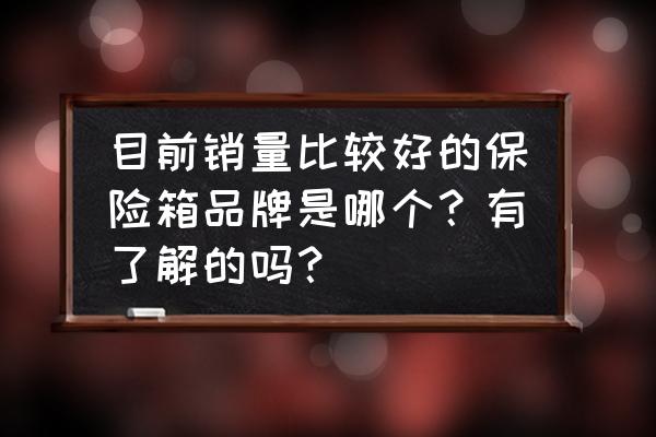 保险柜什么牌子最好 目前销量比较好的保险箱品牌是哪个？有了解的吗？