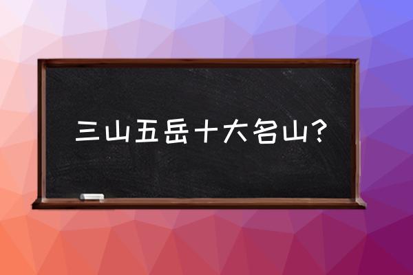 四川名山十大排名 三山五岳十大名山？