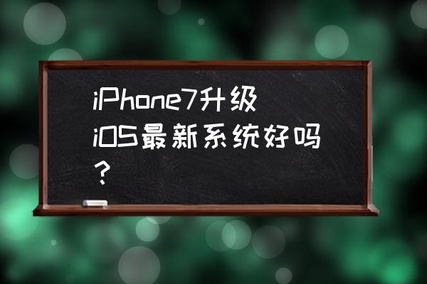 王者荣耀萤火不灭bug iPhone7升级iOS最新系统好吗？