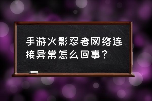 火影忍者显示资源损坏怎么办 手游火影忍者网络连接异常怎么回事？