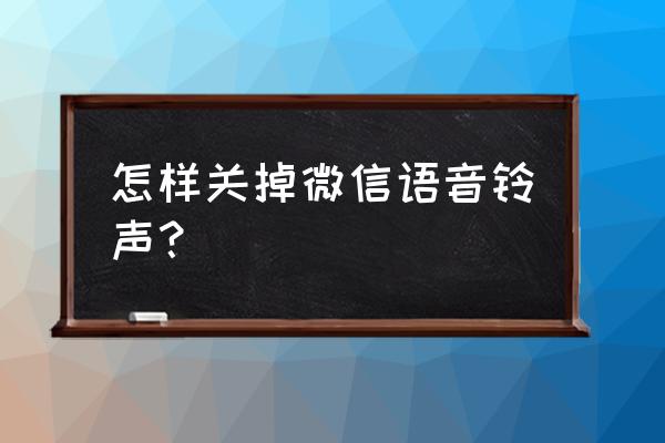 微信来信息的声音怎么关掉 怎样关掉微信语音铃声？