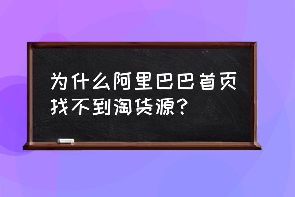 阿里巴巴无货源开店详细教程 为什么阿里巴巴首页找不到淘货源？