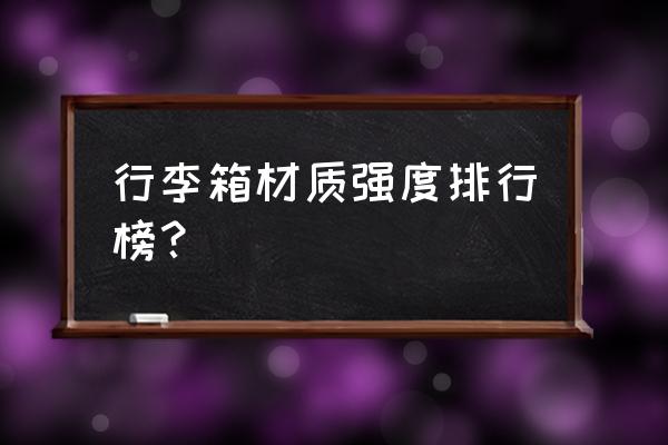 拉杆箱的排行榜前十名 行李箱材质强度排行榜？