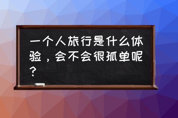 去乌镇一日游的心情 一个人旅行是什么体验，会不会很孤单呢？