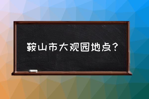 驿站圈子怎么打卡 鞍山市大观园地点？