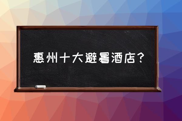 惠州双月湾度假旅游住宿攻略 惠州十大避暑酒店？