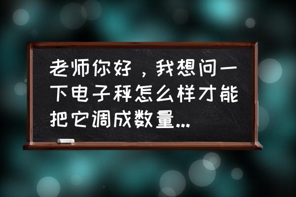 家用电子秤计数功能怎么用 老师你好，我想问一下电子秤怎么样才能把它调成数量值，数签子用的？