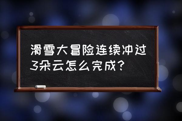 滑雪大冒险无需联网版无限金币版 滑雪大冒险连续冲过3朵云怎么完成？