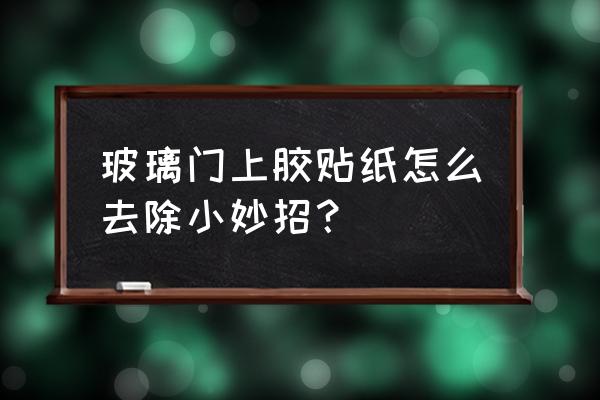 玻璃上亮贴纸粘太久了怎么去掉 玻璃门上胶贴纸怎么去除小妙招？