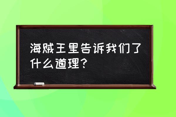 海贼王想告诉我们什么道理 海贼王里告诉我们了什么道理？