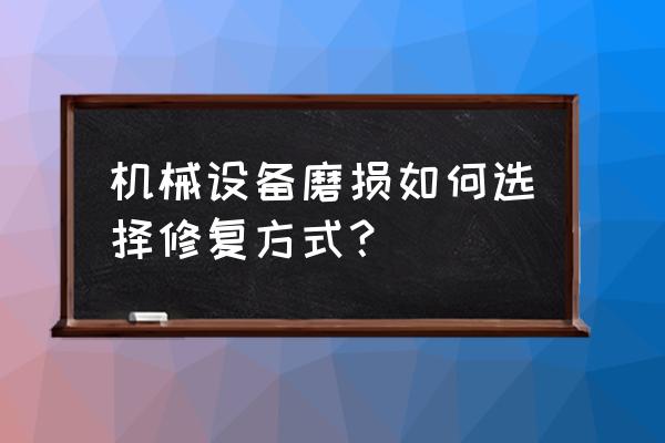 机械键槽磨损修补方法 机械设备磨损如何选择修复方式？