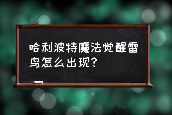 哈利波特魔法觉醒如何刷出雷鸟 哈利波特魔法觉醒雷鸟怎么出现？