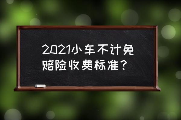 汽车保险中的不计免赔险多少钱 2021小车不计免赔险收费标准？