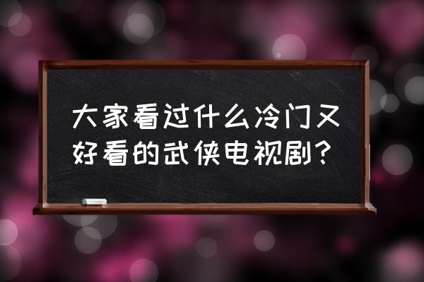 有什么比较冷门又好看的动漫 大家看过什么冷门又好看的武侠电视剧？