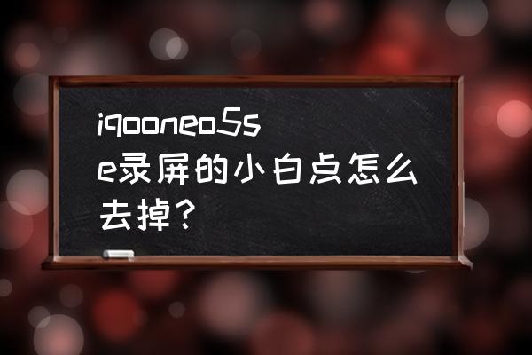 qq同步助手会同步小白点设置吗 iqooneo5se录屏的小白点怎么去掉？