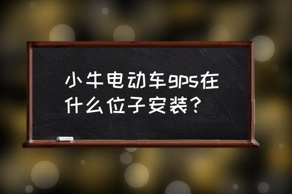 防儿童走失gps如何安装 小牛电动车gps在什么位子安装？