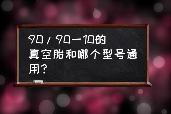 轮胎909010代表什么 90/90一10的真空胎和哪个型号通用？