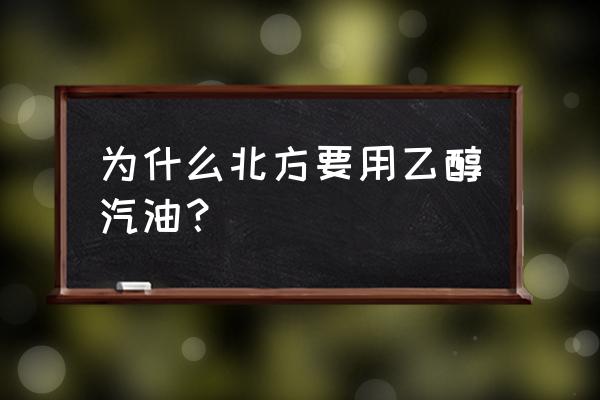 什么情况下能用乙醇汽油 为什么北方要用乙醇汽油？